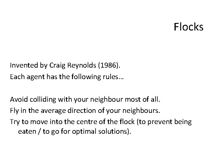 Flocks Invented by Craig Reynolds (1986). Each agent has the following rules… Avoid colliding