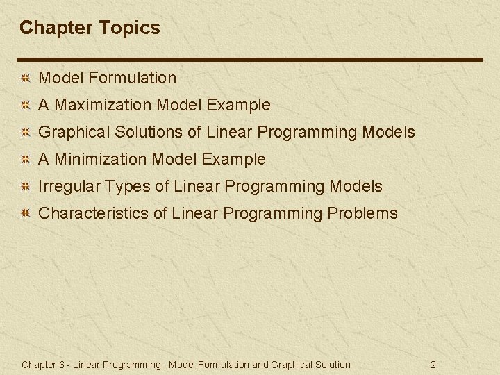 Chapter Topics Model Formulation A Maximization Model Example Graphical Solutions of Linear Programming Models Chapter Topics Model Formulation A Maximization Model Example Graphical Solutions of Linear Programming Models