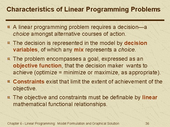 Characteristics of Linear Programming Problems A linear programming problem requires a decision—a choice amongst Characteristics of Linear Programming Problems A linear programming problem requires a decision—a choice amongst