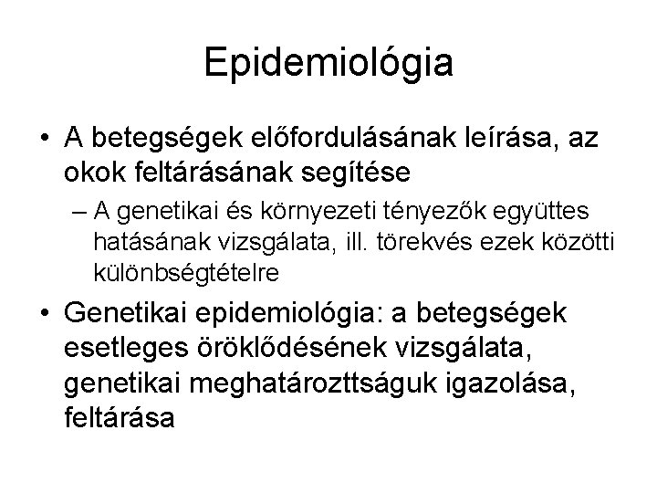 Epidemiológia • A betegségek előfordulásának leírása, az okok feltárásának segítése – A genetikai és