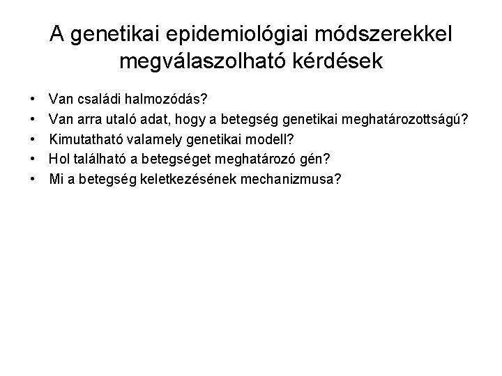 A genetikai epidemiológiai módszerekkel megválaszolható kérdések • • • Van családi halmozódás? Van arra