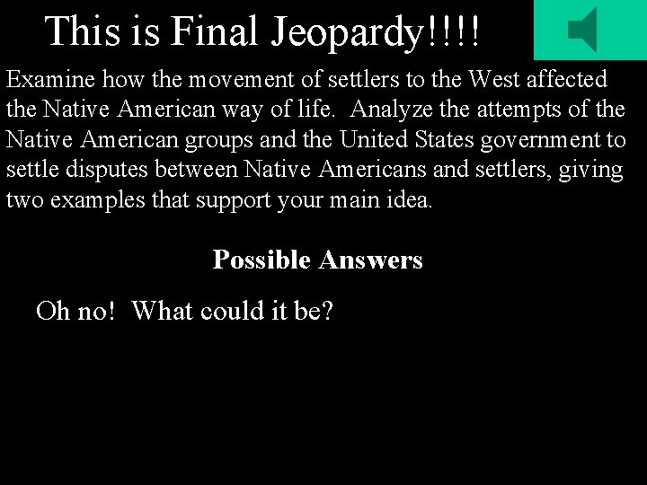 This is Final Jeopardy!!!! Examine how the movement of settlers to the West affected