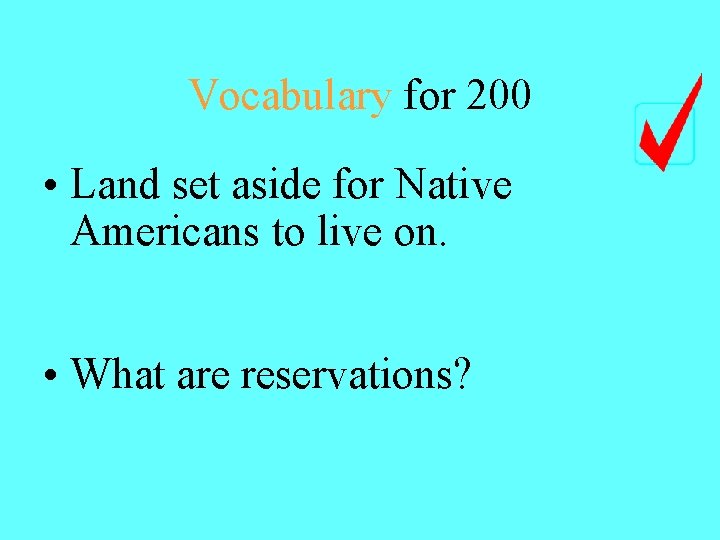 Vocabulary for 200 • Land set aside for Native Americans to live on. •