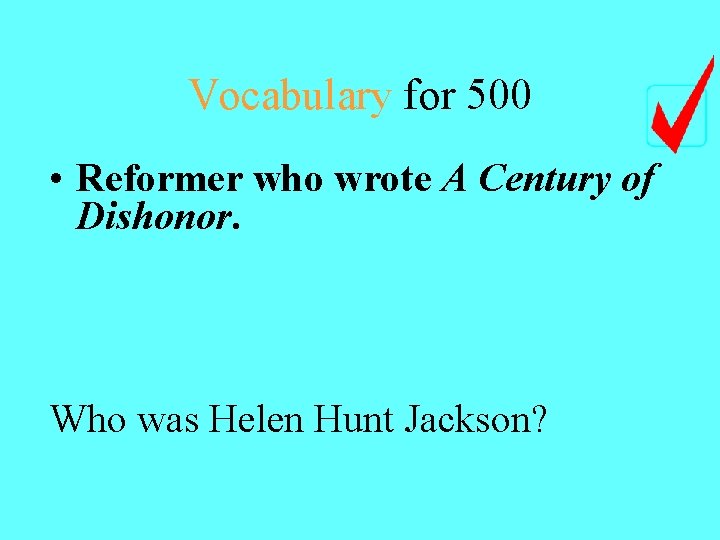 Vocabulary for 500 • Reformer who wrote A Century of Dishonor. Who was Helen