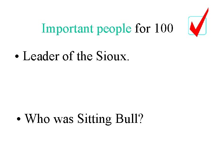 Important people for 100 • Leader of the Sioux. • Who was Sitting Bull?