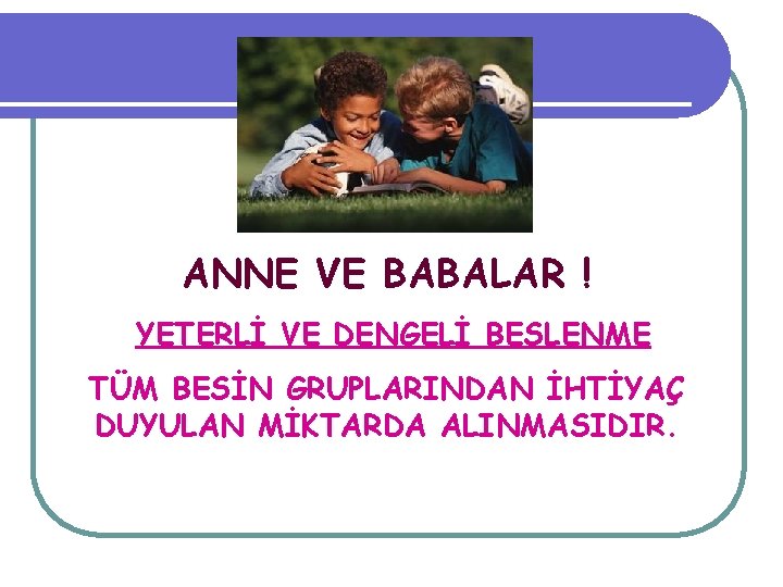 ANNE VE BABALAR ! YETERLİ VE DENGELİ BESLENME TÜM BESİN GRUPLARINDAN İHTİYAÇ DUYULAN MİKTARDA