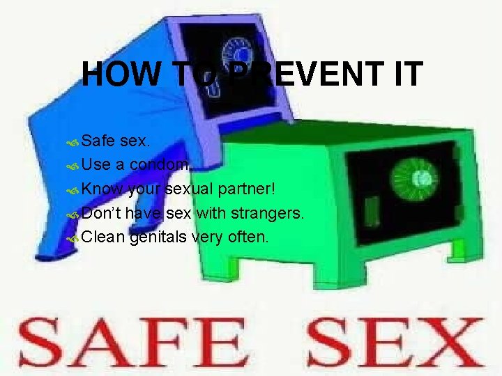 HOW TO PREVENT IT Safe sex. Use a condom. Know your sexual partner! Don’t