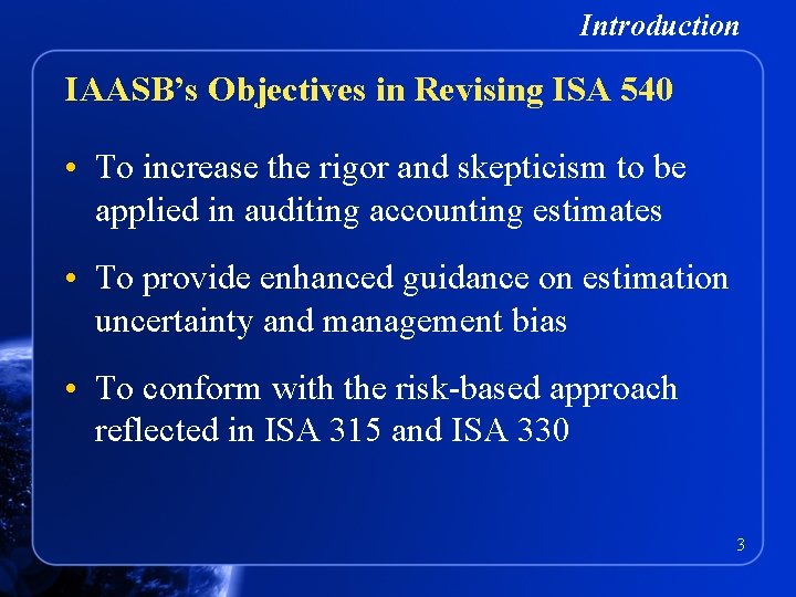 Introduction IAASB’s Objectives in Revising ISA 540 • To increase the rigor and skepticism