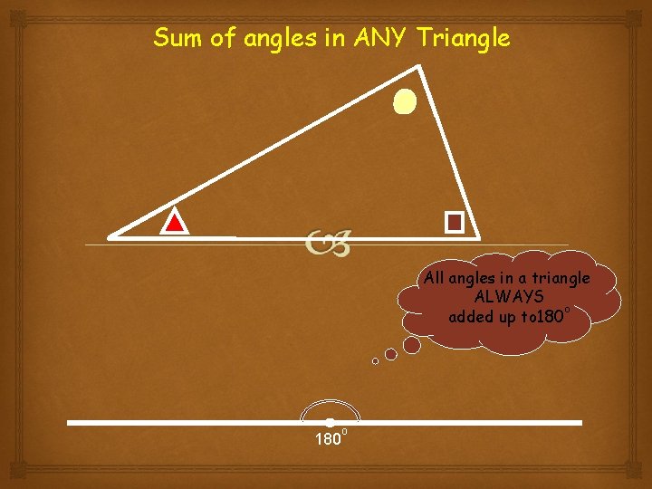 Sum of angles in ANY Triangle All angles in a triangle ALWAYS o added