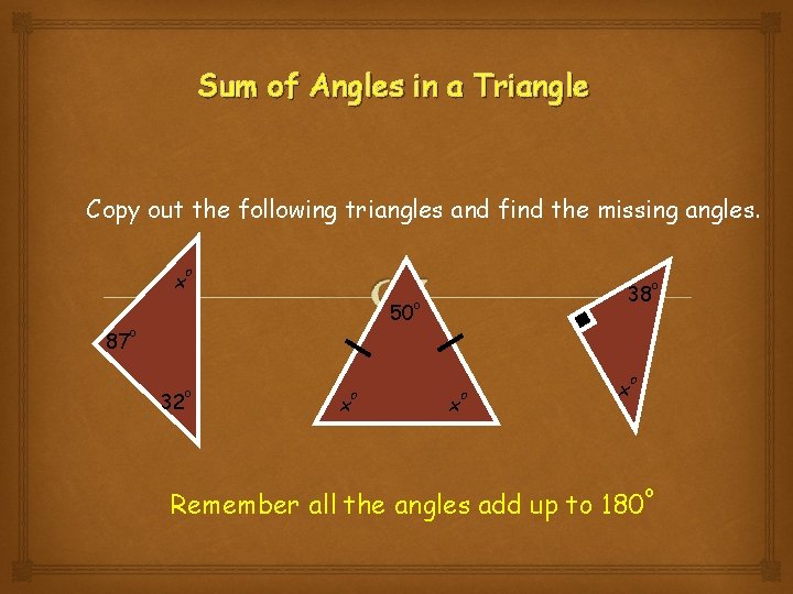 Sum of Angles in a Triangle Copy out the following triangles and find the