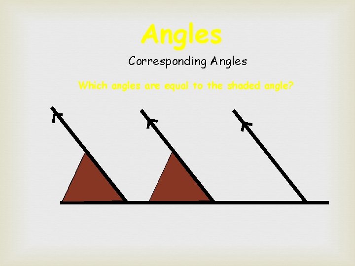 Angles Corresponding Angles Which angles are equal to the shaded angle? 