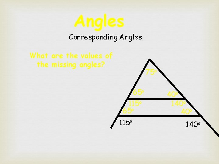 Angles Corresponding Angles What are the values of the missing angles? 75 o 65