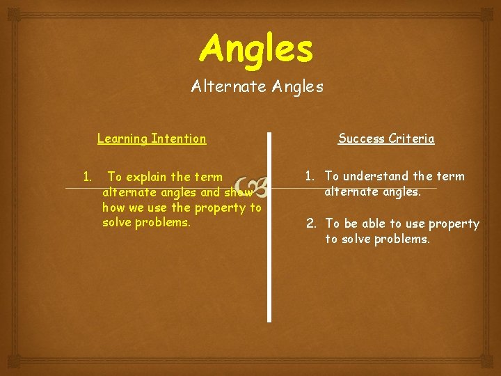 Angles Alternate Angles Learning Intention 1. To explain the term alternate angles and show