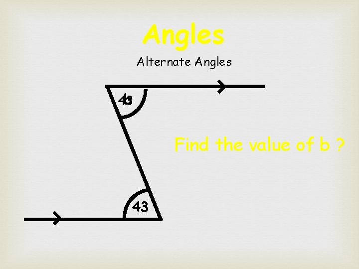 Angles Alternate Angles b 43 Find the value of b ? 43 