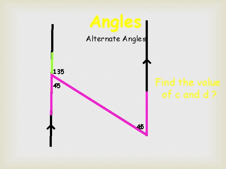 Angles Alternate Angles 135 Find the value of c and d ? c 45