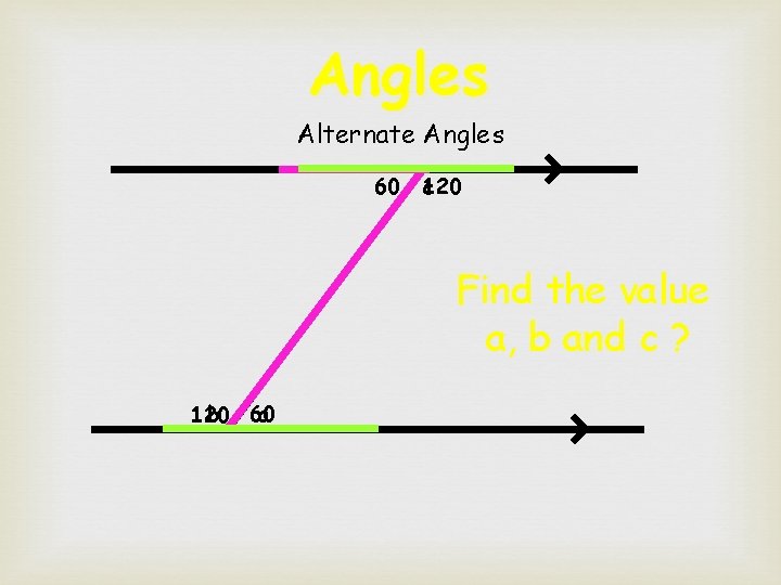 Angles Alternate Angles 60 120 c Find the value a, b and c ?