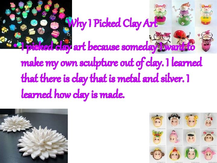 Why I Picked Clay Art • I picked clay art because someday I want