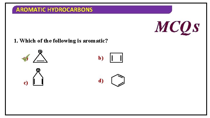 AROMATIC HYDROCARBONS MCQ S 1. Which of the following is aromatic? a) b) c)