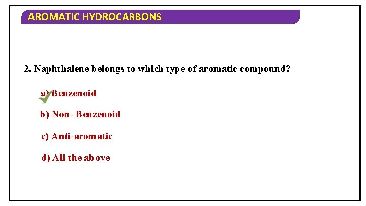 AROMATIC HYDROCARBONS 2. Naphthalene belongs to which type of aromatic compound? a) Benzenoid b)