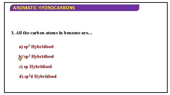 AROMATIC HYDROCARBONS 3. All the carbon atoms in benzene are… a) sp 3 Hybridised
