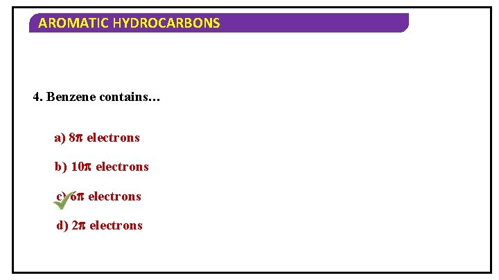 AROMATIC HYDROCARBONS 4. Benzene contains… a) 8 electrons b) 10 electrons c) 6 electrons