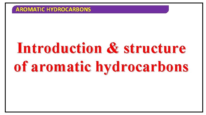 AROMATIC HYDROCARBONS Introduction & structure of aromatic hydrocarbons 
