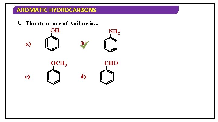 AROMATIC HYDROCARBONS 2. The structure of Aniline is… OH b) a) OCH 3 c)