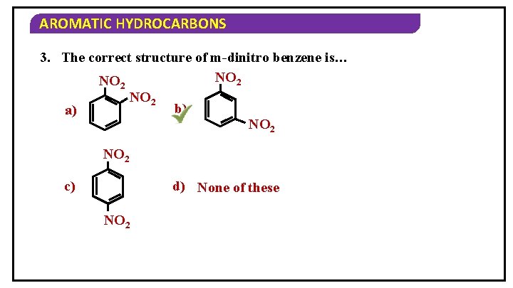 AROMATIC HYDROCARBONS 3. The correct structure of m-dinitro benzene is… NO 2 b) a)