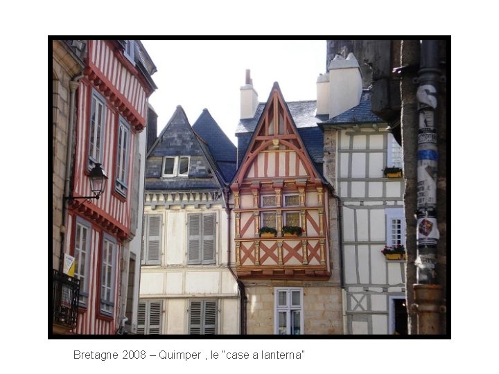 Bretagne 2008 – Quimper , le “case a lanterna” 