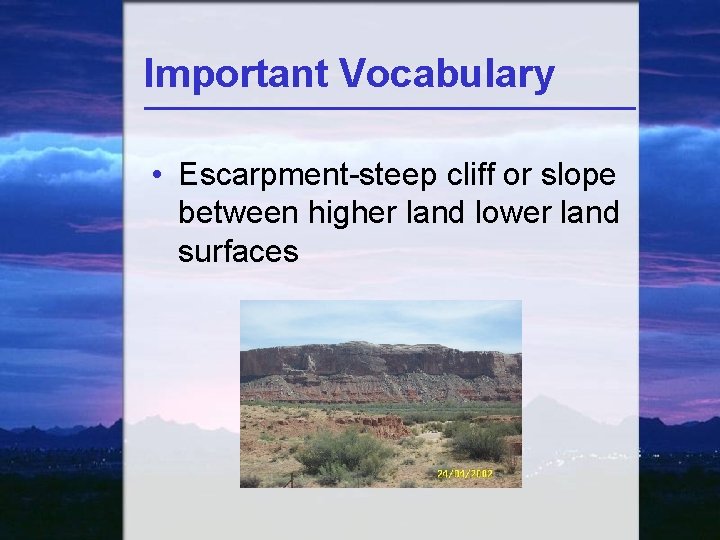 Important Vocabulary • Escarpment-steep cliff or slope between higher land lower land surfaces 