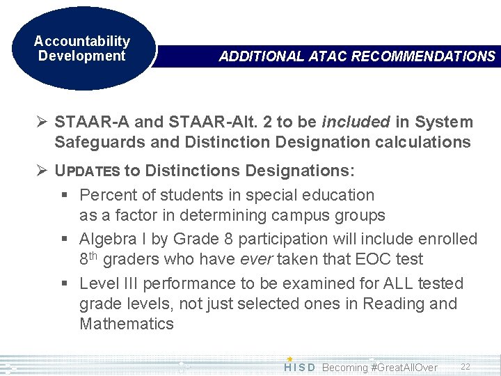 Accountability Development ADDITIONAL ATAC RECOMMENDATIONS Ø STAAR-A and STAAR-Alt. 2 to be included in
