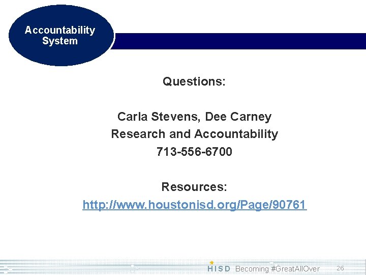 Accountability System Questions: Carla Stevens, Dee Carney Research and Accountability 713 -556 -6700 Resources: