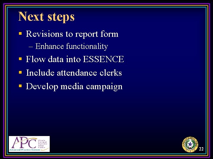 Next steps § Revisions to report form – Enhance functionality § Flow data into