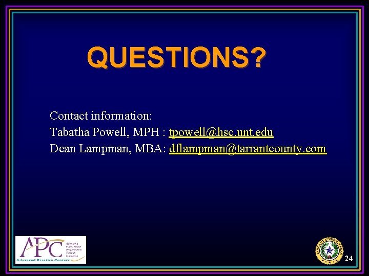 QUESTIONS? Contact information: Tabatha Powell, MPH : tpowell@hsc. unt. edu Dean Lampman, MBA: dflampman@tarrantcounty.