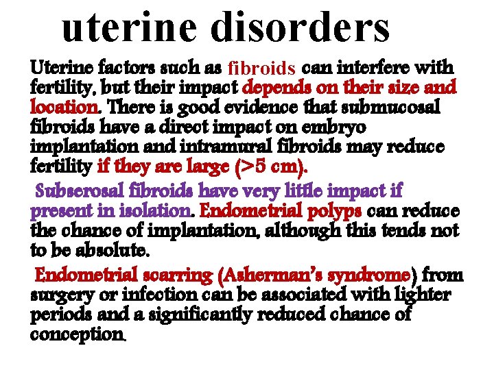 uterine disorders Uterine factors such as fibroids can interfere with fertility, but their impact