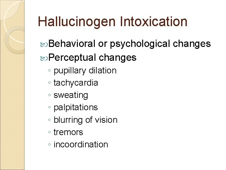 Hallucinogen Intoxication Behavioral or psychological changes Perceptual changes ◦ pupillary dilation ◦ tachycardia ◦