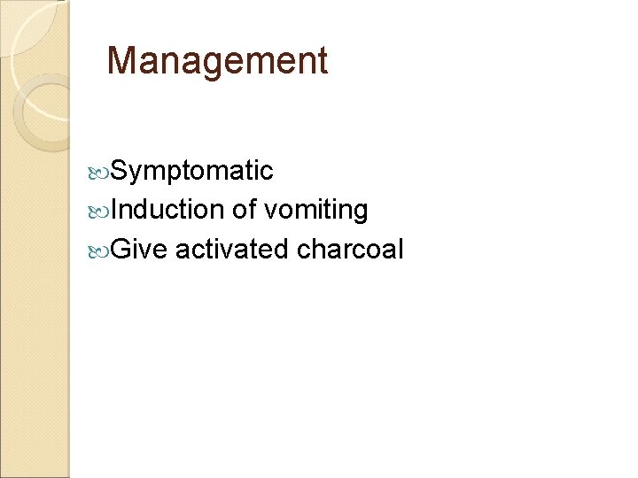 Management Symptomatic Induction of vomiting Give activated charcoal 