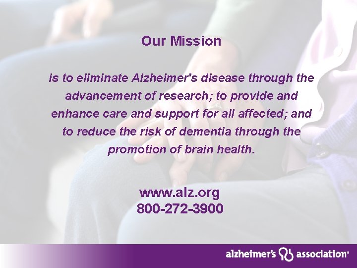 Our Mission is to eliminate Alzheimer's disease through the advancement of research; to provide