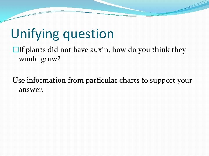 Unifying question �If plants did not have auxin, how do you think they would