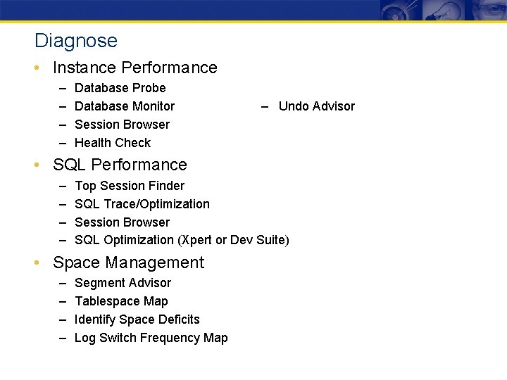 Diagnose • Instance Performance – – Database Probe Database Monitor Session Browser Health Check