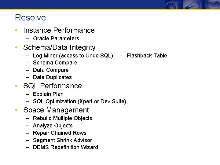 Resolve • Instance Performance – Oracle Parameters • Schema/Data Integrity – – Log Miner