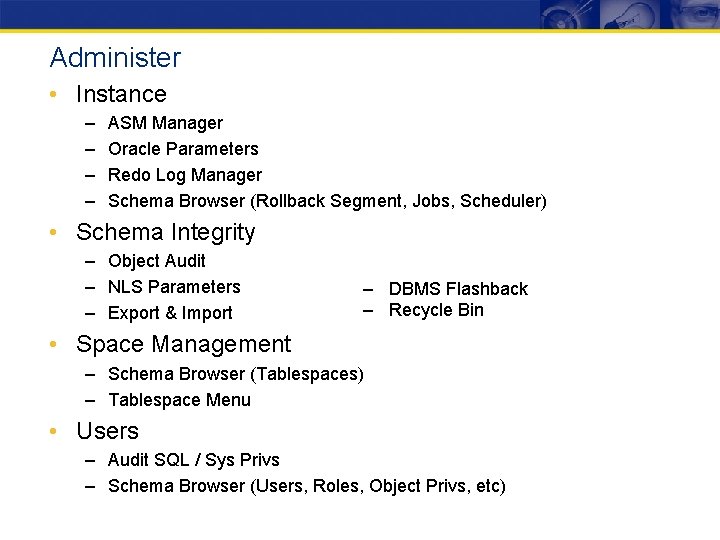 Administer • Instance – – ASM Manager Oracle Parameters Redo Log Manager Schema Browser