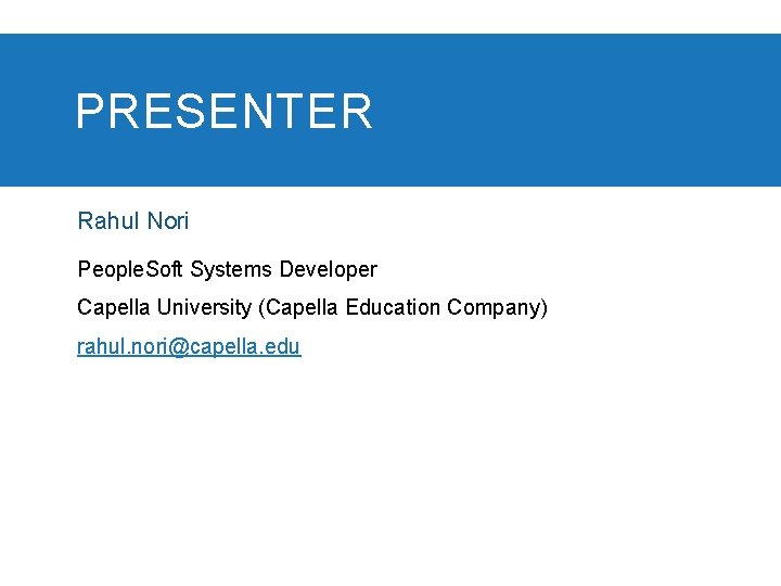 PRESENTER Rahul Nori People. Soft Systems Developer Capella University (Capella Education Company) rahul. nori@capella.