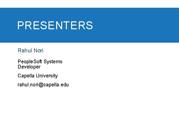 PRESENTERS Rahul Nori People. Soft Systems Developer Capella University rahul. nori@capella. edu 
