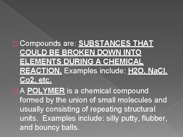 � Compounds are: SUBSTANCES THAT COULD BE BROKEN DOWN INTO ELEMENTS DURING A CHEMICAL