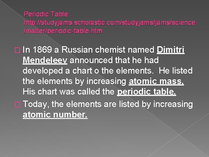 Periodic Table: http: //studyjams. scholastic. com/studyjams/science /matter/periodic-table. htm � In 1869 a Russian chemist