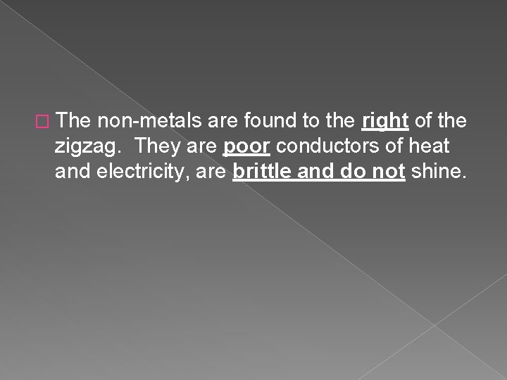 � The non-metals are found to the right of the zigzag. They are poor
