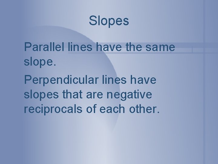Slopes Parallel lines have the same slope. Perpendicular lines have slopes that are negative
