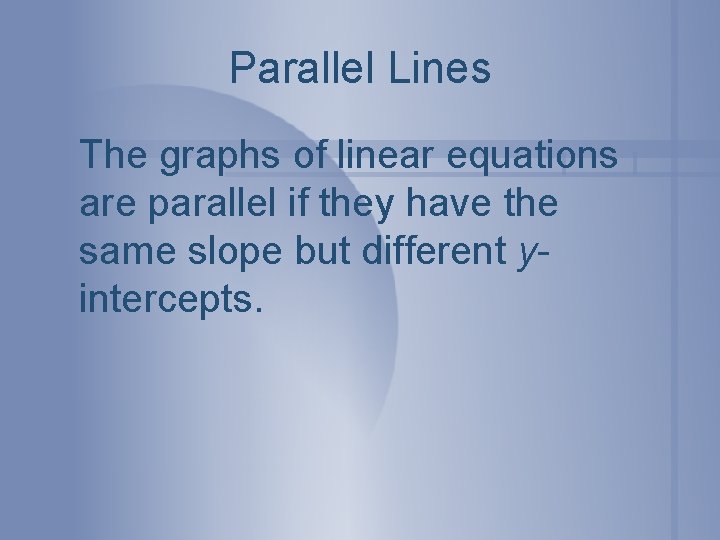 Parallel Lines The graphs of linear equations are parallel if they have the same