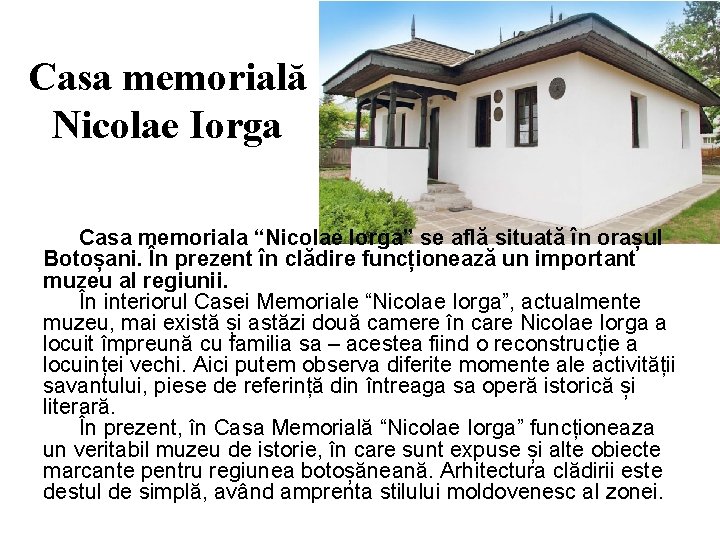 Casa memorială Nicolae Iorga Casa memoriala “Nicolae Iorga” se află situată în orașul Botoșani.